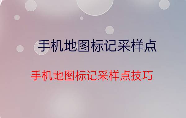 手机地图标记采样点 手机地图标记采样点技巧